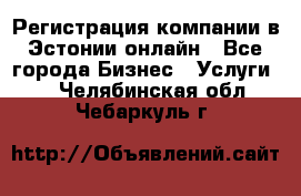 Регистрация компании в Эстонии онлайн - Все города Бизнес » Услуги   . Челябинская обл.,Чебаркуль г.